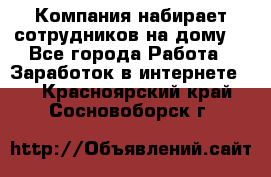 Компания набирает сотрудников на дому  - Все города Работа » Заработок в интернете   . Красноярский край,Сосновоборск г.